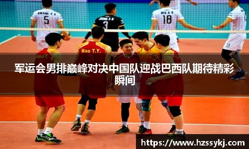 军运会男排巅峰对决中国队迎战巴西队期待精彩瞬间