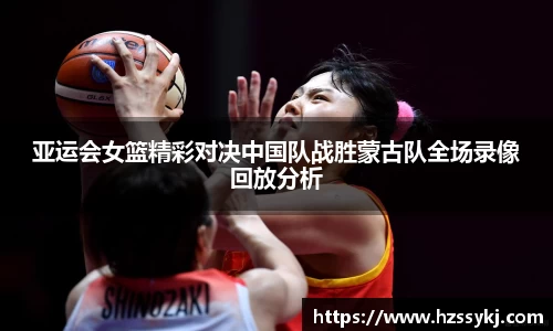 亚运会女篮精彩对决中国队战胜蒙古队全场录像回放分析
